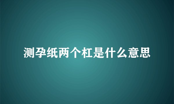 测孕纸两个杠是什么意思