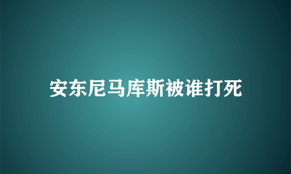 安东尼马库斯被谁打死