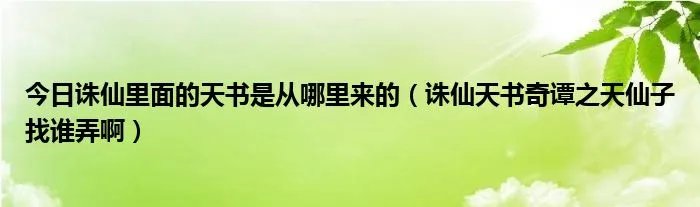 今日诛仙里面的天书是从哪里来的（诛仙天书奇谭之天仙子找谁弄啊）
