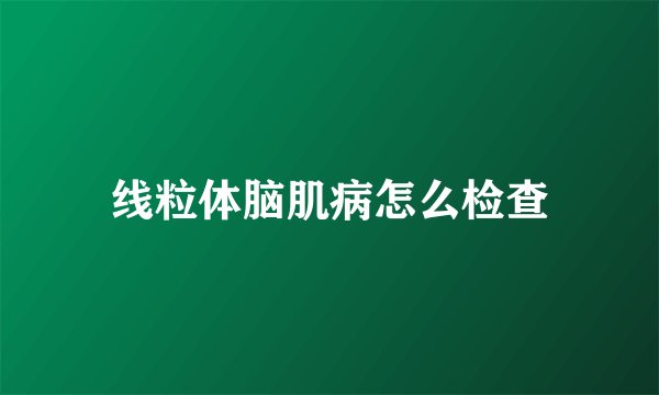 线粒体脑肌病怎么检查