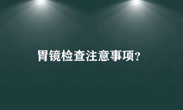胃镜检查注意事项？