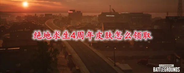 绝地求生4周年皮肤怎么领取