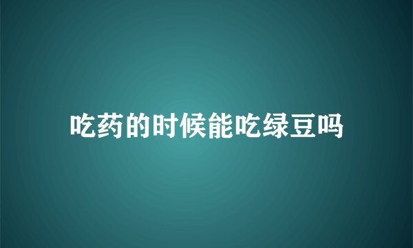 吃药的时候能吃绿豆吗
