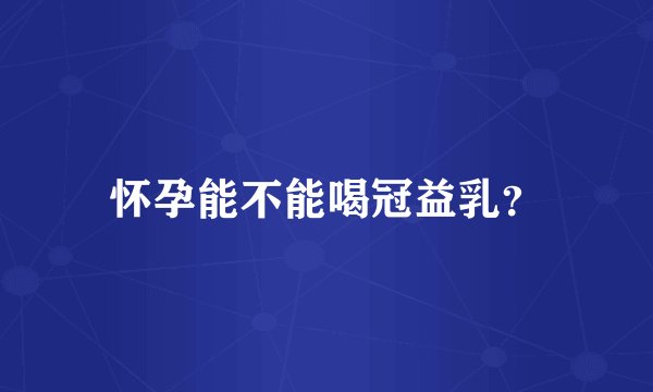 怀孕能不能喝冠益乳？