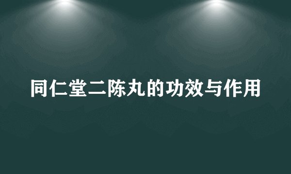 同仁堂二陈丸的功效与作用