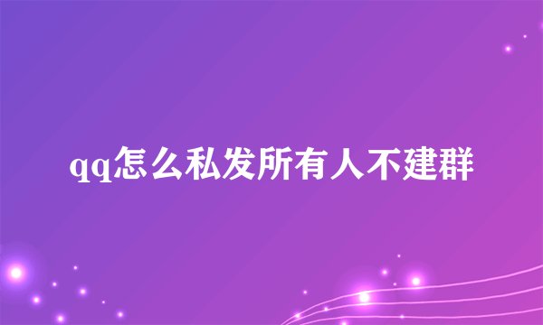 qq怎么私发所有人不建群