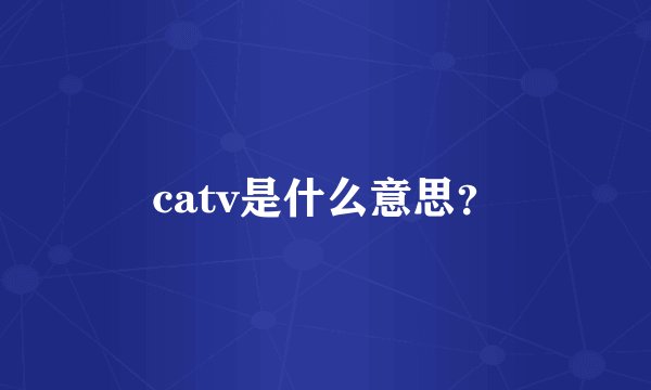 catv是什么意思？