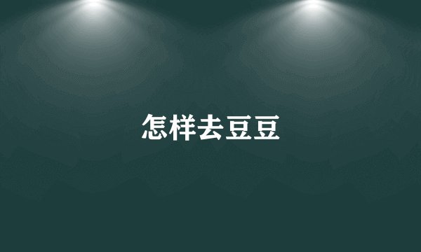 怎样去豆豆