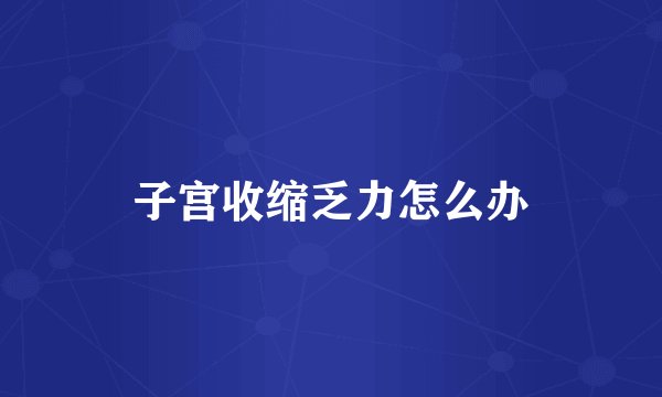 子宫收缩乏力怎么办