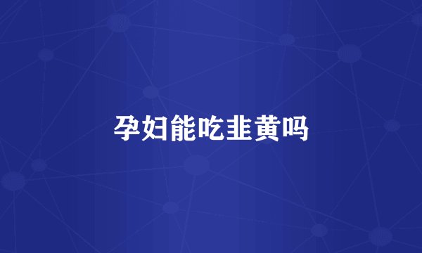 孕妇能吃韭黄吗