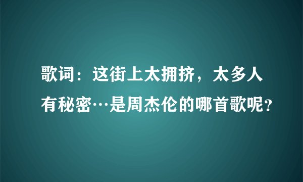 歌词：这街上太拥挤，太多人有秘密…是周杰伦的哪首歌呢？