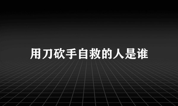 用刀砍手自救的人是谁