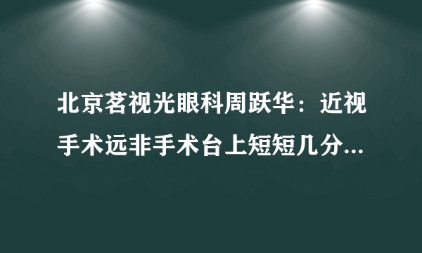 北京茗视光眼科周跃华：近视手术远非手术台上短短几分钟那么简单