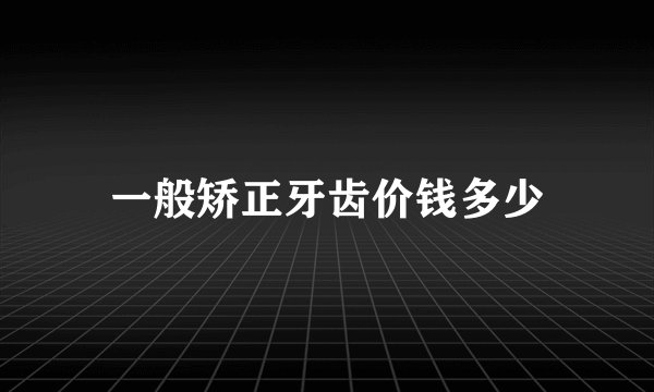 一般矫正牙齿价钱多少