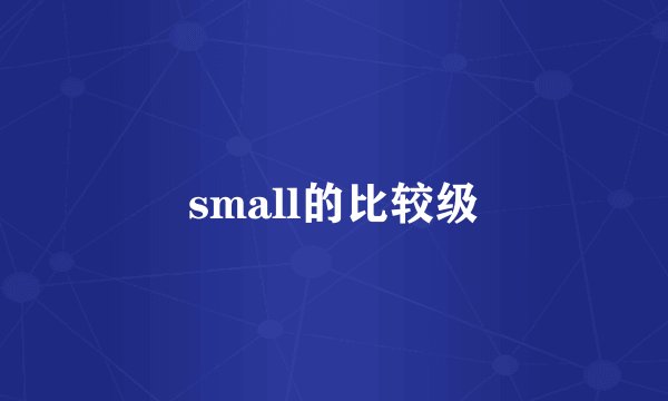 small的比较级