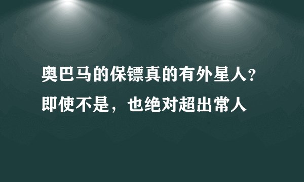 奥巴马的保镖真的有外星人?即使不是,也绝对超出常人