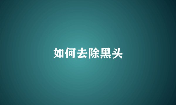 如何去除黑头