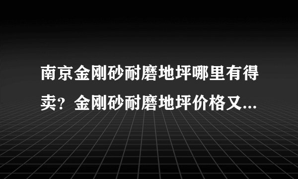 南京金刚砂耐磨地坪哪里有得卖？金刚砂耐磨地坪价格又是多少？