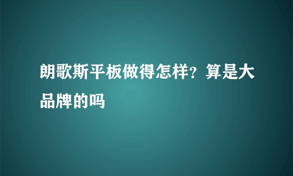朗歌斯平板做得怎样？算是大品牌的吗
