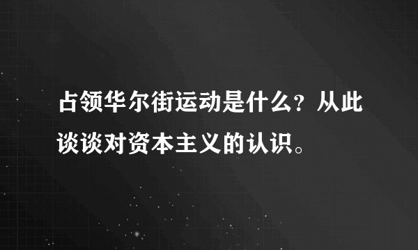 占领华尔街运动是什么？从此谈谈对资本主义的认识。