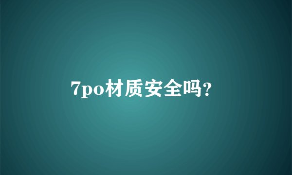 7po材质安全吗？