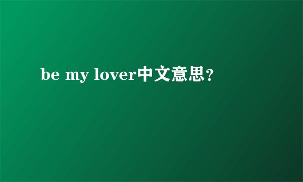 be my lover中文意思？