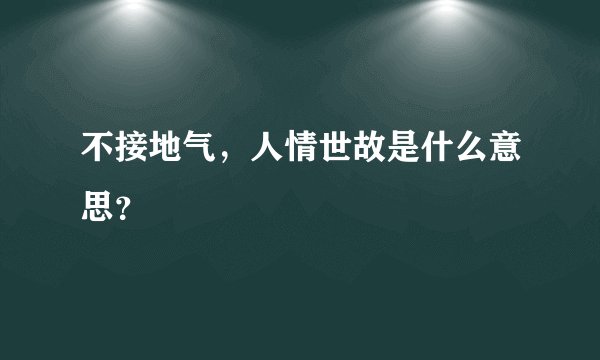 不接地气，人情世故是什么意思？