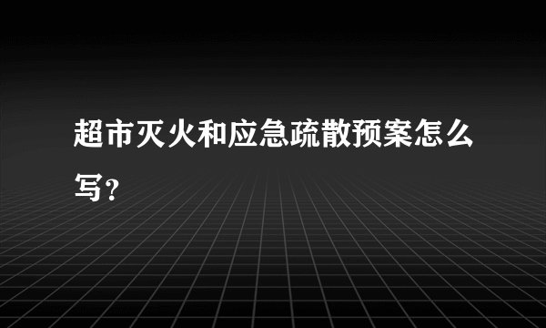 超市灭火和应急疏散预案怎么写？
