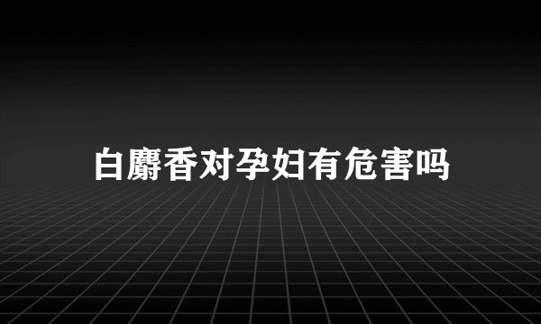 白麝香对孕妇有危害吗
