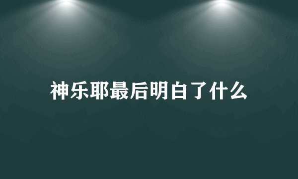 神乐耶最后明白了什么