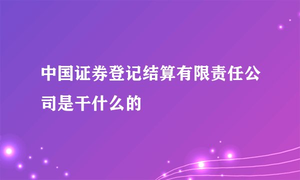中国证券登记结算有限责任公司是干什么的