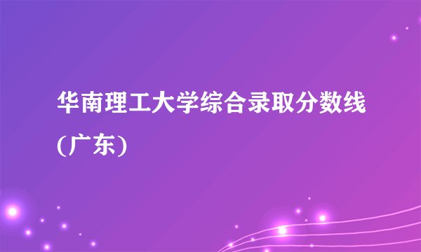华南理工大学综合录取分数线(广东)