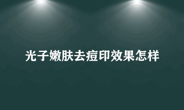 光子嫩肤去痘印效果怎样