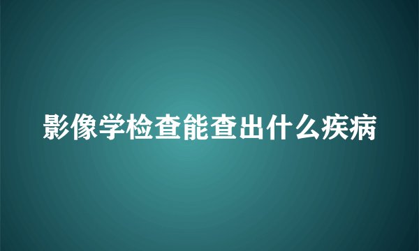 影像学检查能查出什么疾病