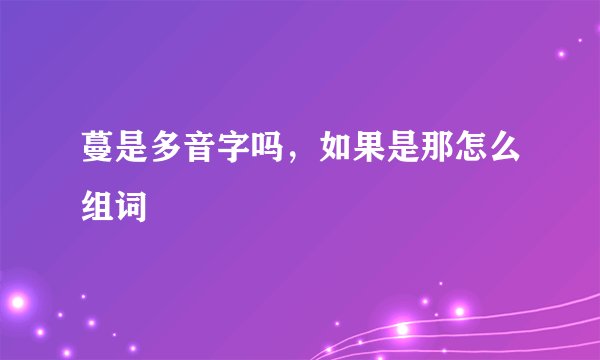 蔓是多音字吗，如果是那怎么组词