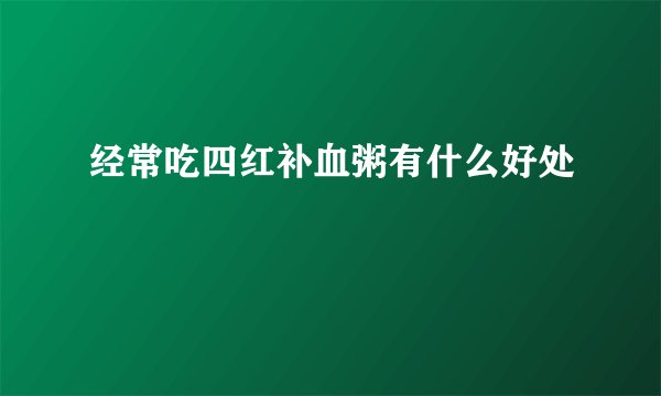 经常吃四红补血粥有什么好处