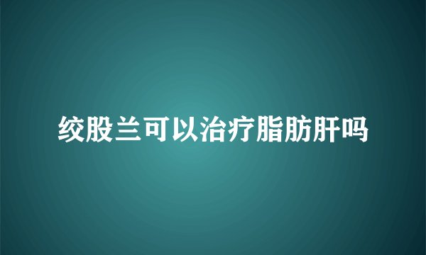 绞股兰可以治疗脂肪肝吗