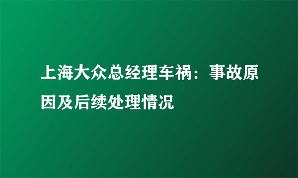 上海大众总经理车祸：事故原因及后续处理情况
