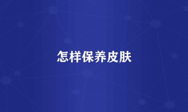 怎样保养皮肤