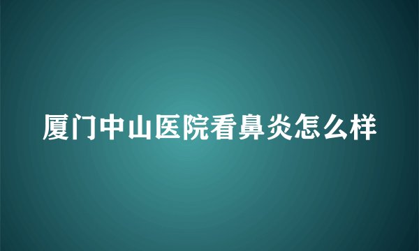 厦门中山医院看鼻炎怎么样