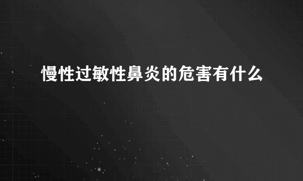 慢性过敏性鼻炎的危害有什么