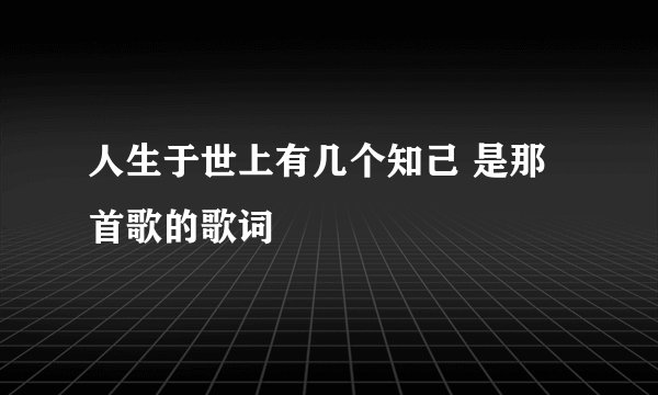 人生于世上有几个知己 是那首歌的歌词