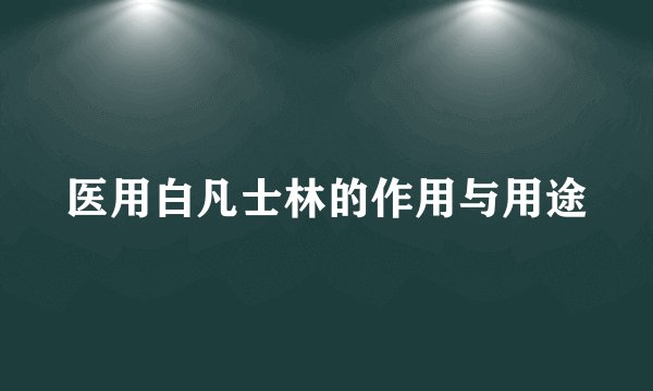 医用白凡士林的作用与用途