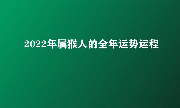 2022年属猴人的全年运势运程