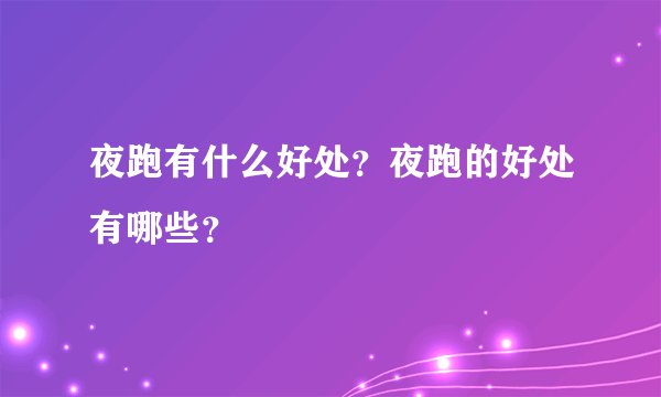 夜跑有什么好处？夜跑的好处有哪些？