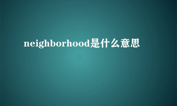 neighborhood是什么意思
