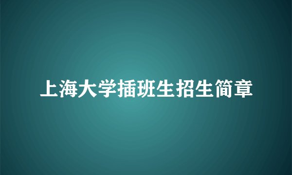 上海大学插班生招生简章