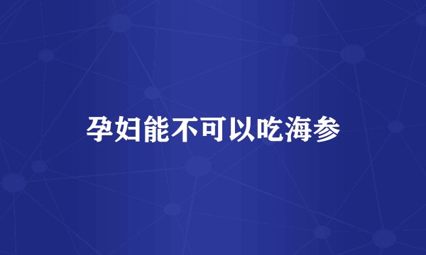孕妇能不可以吃海参