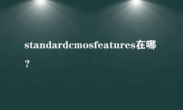 standardcmosfeatures在哪？