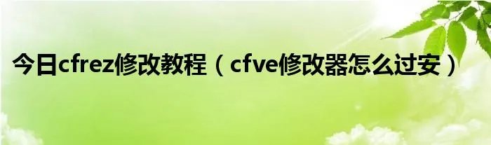 今日cfrez修改教程（cfve修改器怎么过安）